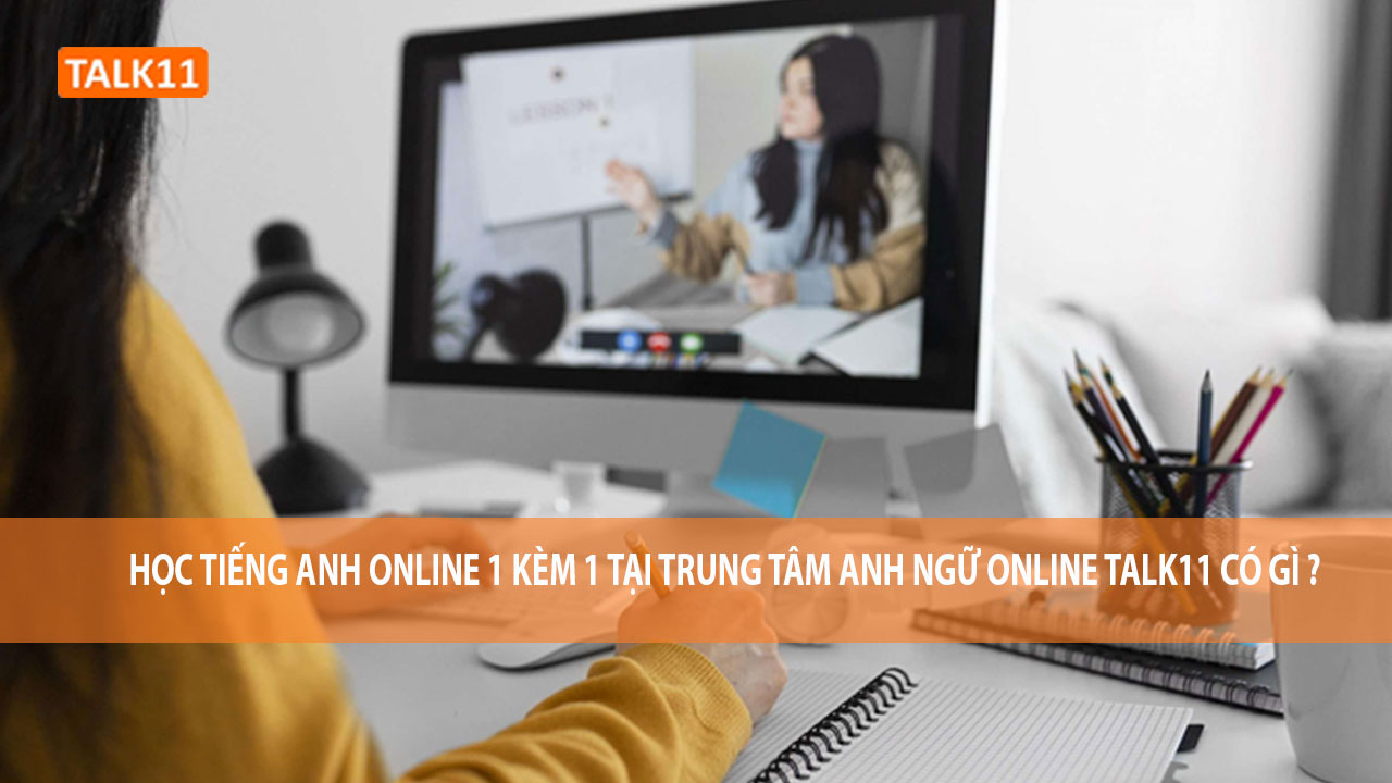 Học tiếng Anh online 1 kèm 1 tại trung tâm Anh ngữ Online Talk11 có gì ?
